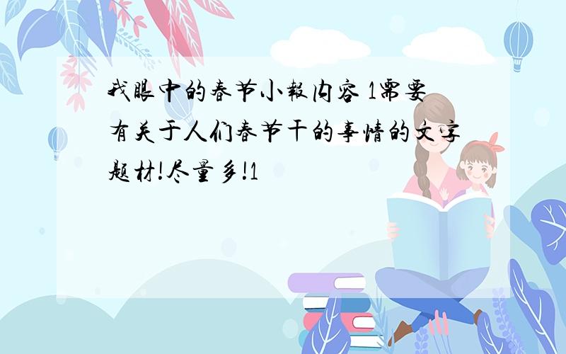 我眼中的春节小报内容 1需要有关于人们春节干的事情的文字题材!尽量多!1