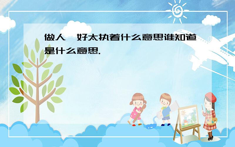 做人唔好太执着什么意思谁知道是什么意思.