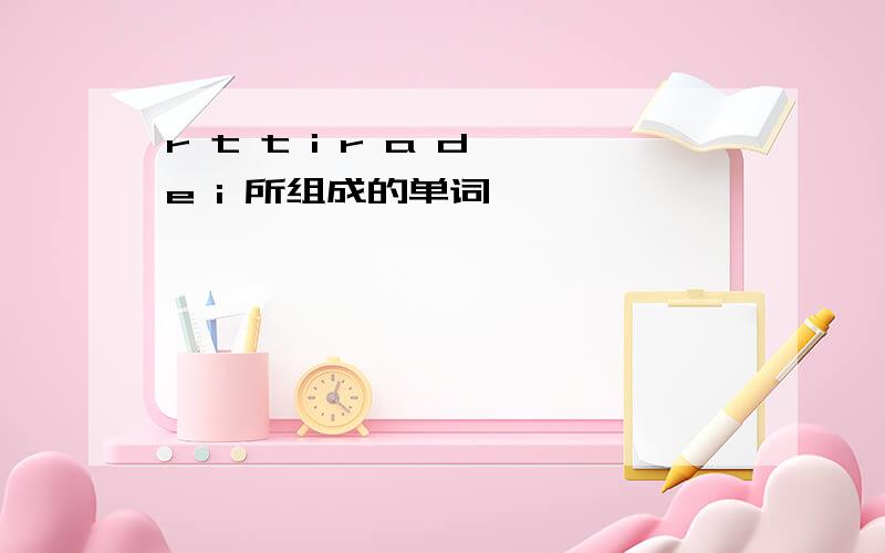 r t t i r a d e i 所组成的单词