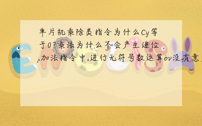 单片机乘除类指令为什么Cy等于0?乘法为什么不会产生进位,加法指令中,进行无符号数运算ov没有意义