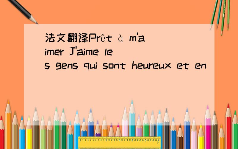 法文翻译Prêt à m'aimer J'aime les gens qui sont heureux et en