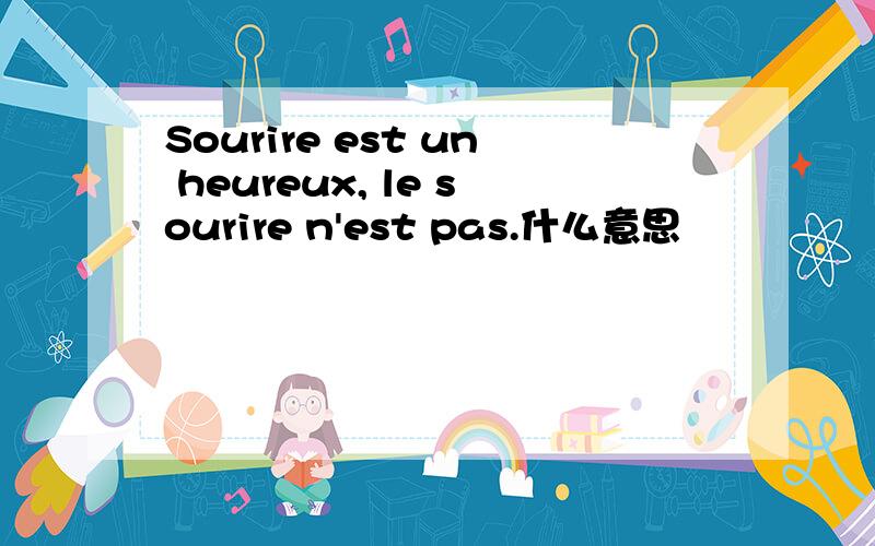 Sourire est un heureux, le sourire n'est pas.什么意思