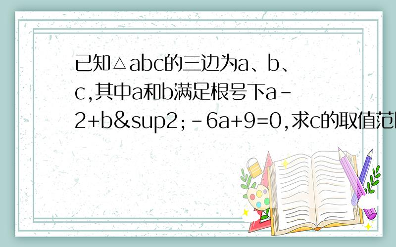 已知△abc的三边为a、b、c,其中a和b满足根号下a-2+b²-6a+9=0,求c的取值范围