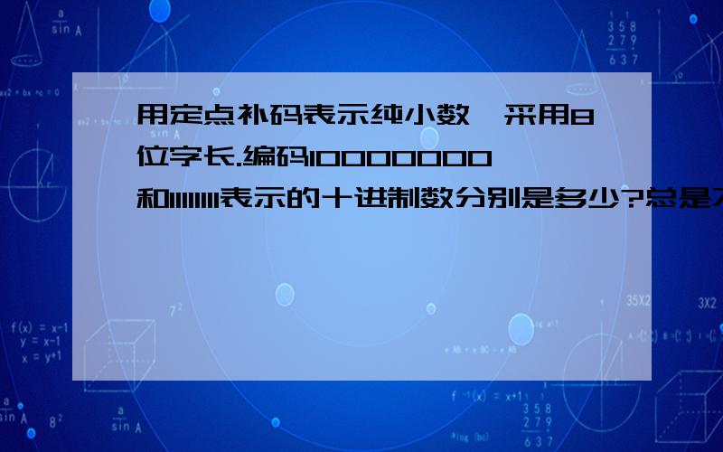 用定点补码表示纯小数,采用8位字长.编码10000000和11111111表示的十进制数分别是多少?总是不能理解,