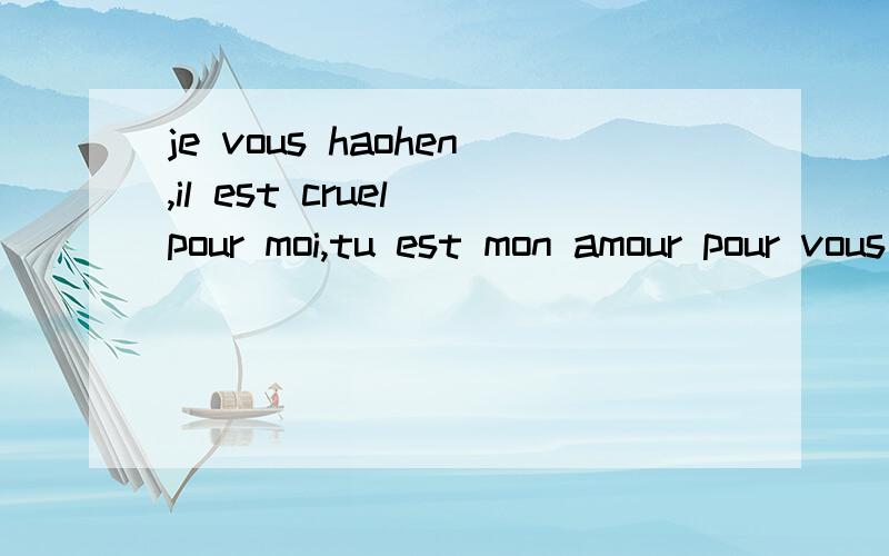 je vous haohen,il est cruel pour moi,tu est mon amour pour vous tuer,vous