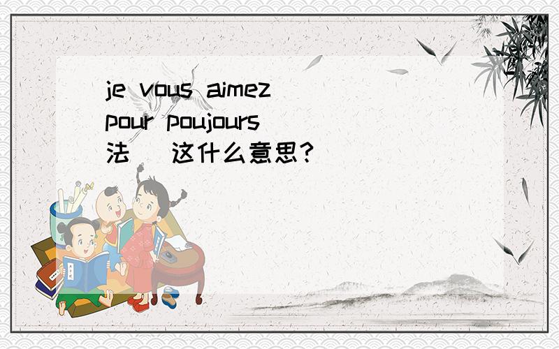 je vous aimez pour poujours（法） 这什么意思?