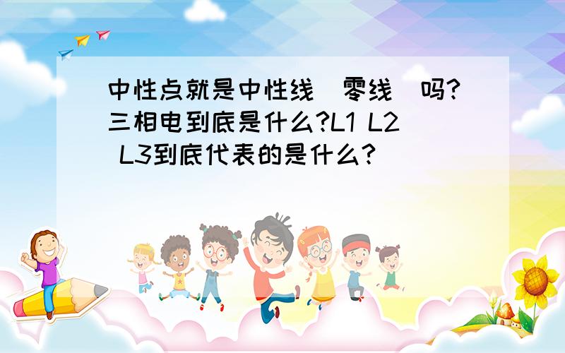 中性点就是中性线（零线）吗?三相电到底是什么?L1 L2 L3到底代表的是什么?