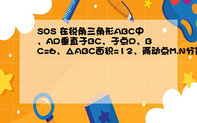 SOS 在锐角三角形ABC中，AD垂直于BC，于点D，BC=6，△ABC面积=12，两动点M.N分别在AB，AC边上滑动，而且MN平衡与BC，以MN为边向下作正方形MPQN【BC与正方形BC有公共点】设正方形的边长为x，正方