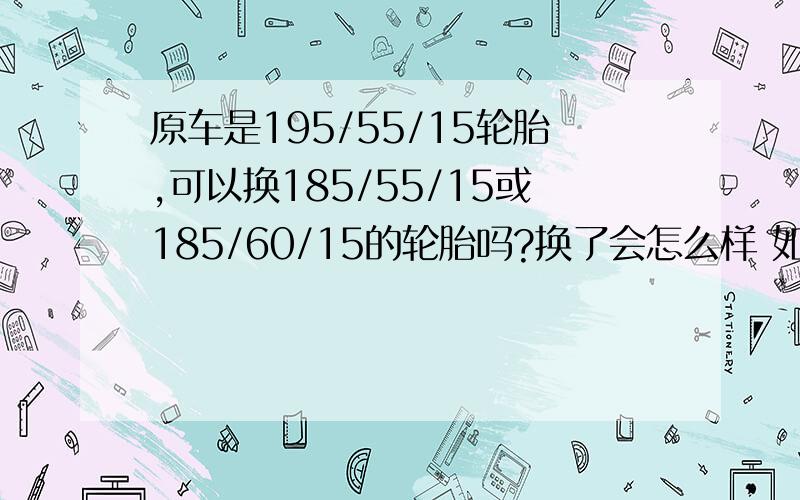 原车是195/55/15轮胎,可以换185/55/15或185/60/15的轮胎吗?换了会怎么样 如题.换185的轮胎会不会省油点.但稳定性如何,还有.假如把55换60车高了点.轮胎小了车高了.