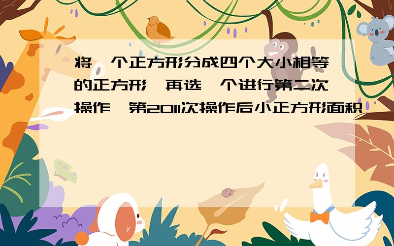 将一个正方形分成四个大小相等的正方形,再选一个进行第二次操作,第2011次操作后小正方形面积