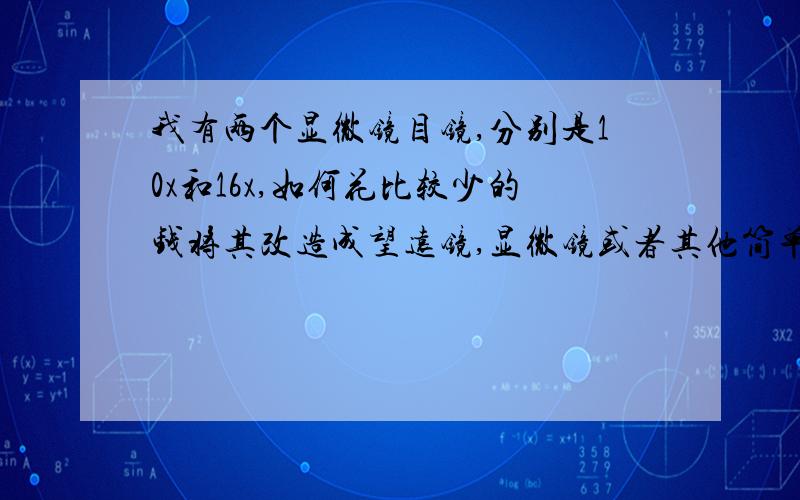 我有两个显微镜目镜,分别是10x和16x,如何花比较少的钱将其改造成望远镜,显微镜或者其他简单的光学仪器举个例子,可以把目镜拆开,作为相机的微距镜头,请问还有其他好玩的用法么?