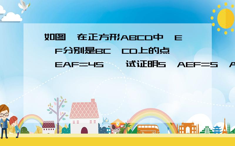 如图,在正方形ABCD中,E、F分别是BC、CD上的点,∠EAF=45°,试证明S△AEF=S△ABE+S△ADF