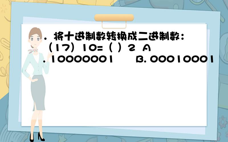 ．将十进制数转换成二进制数：（17）10=（ ）2  A. 10000001      B. 00010001       C. 01000001        D. 10001000