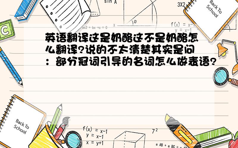 英语翻译这是奶酪这不是奶酪怎么翻译?说的不太清楚其实是问：部分冠词引导的名词怎么做表语?