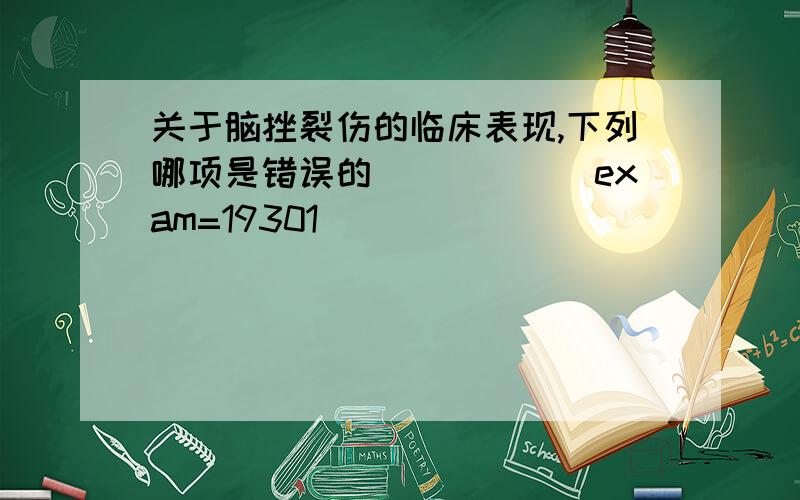 关于脑挫裂伤的临床表现,下列哪项是错误的_____[exam=19301]