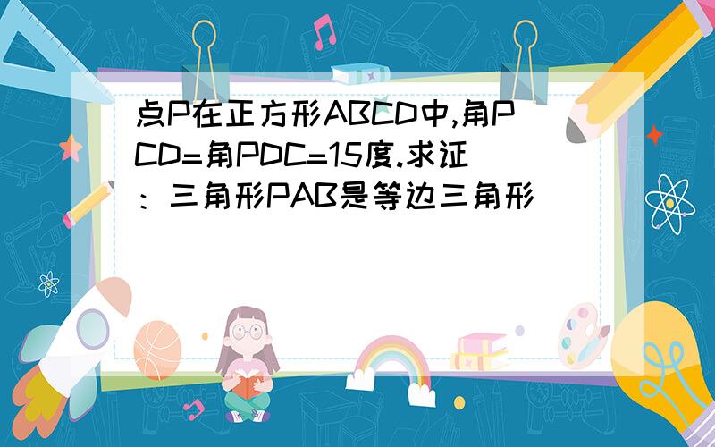 点P在正方形ABCD中,角PCD=角PDC=15度.求证：三角形PAB是等边三角形