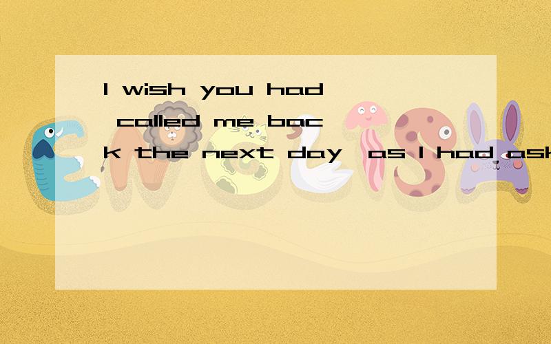 I wish you had called me back the next day,as I had asked you to.