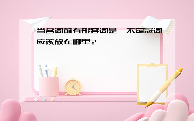 当名词前有形容词是,不定冠词应该放在哪里?