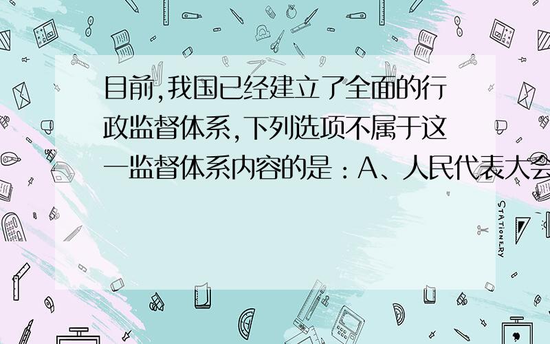 目前,我国已经建立了全面的行政监督体系,下列选项不属于这一监督体系内容的是：A、人民代表大会的监督 B、司法机关的监督C、中国共产党的监督 D、新闻舆论和社会公众的监督为什么选C