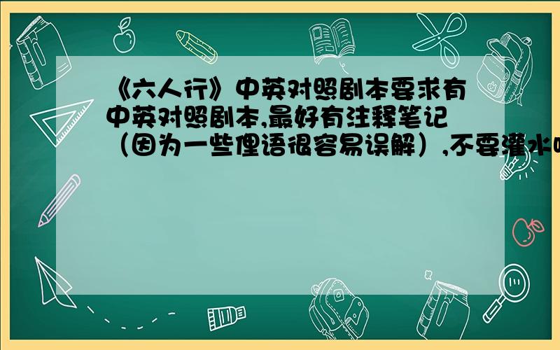 《六人行》中英对照剧本要求有中英对照剧本,最好有注释笔记（因为一些俚语很容易误解）,不要灌水呵呵 一楼的 下次不要这么懒 200分呢