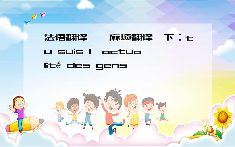 法语翻译——麻烦翻译一下：tu suis l'actualité des gens