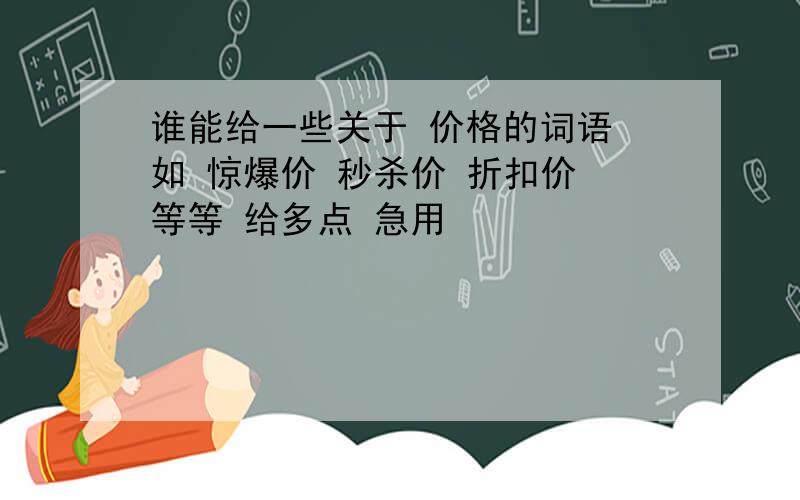 谁能给一些关于 价格的词语 如 惊爆价 秒杀价 折扣价 等等 给多点 急用