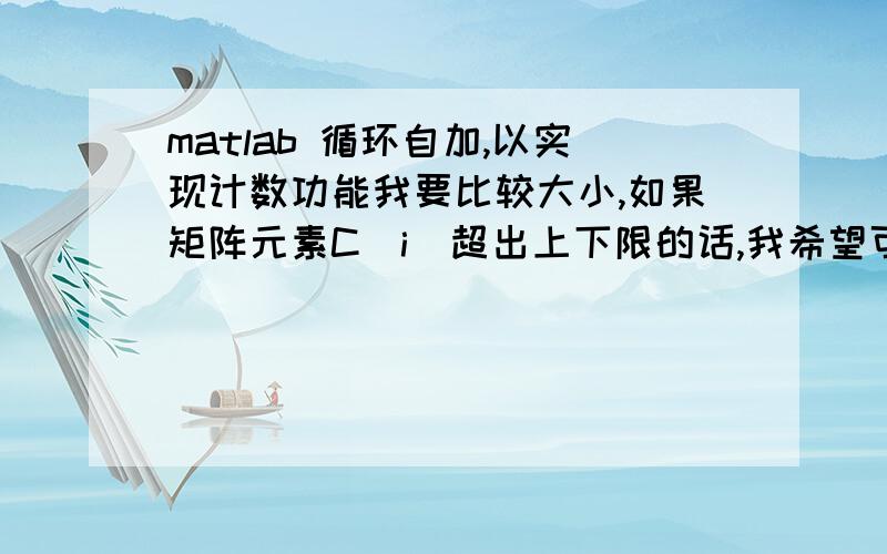 matlab 循环自加,以实现计数功能我要比较大小,如果矩阵元素C（i）超出上下限的话,我希望可以通过j实现计数,记录超出元素的个数for i=1:30j=0;if ((c(i)>ucl)|(c(i)