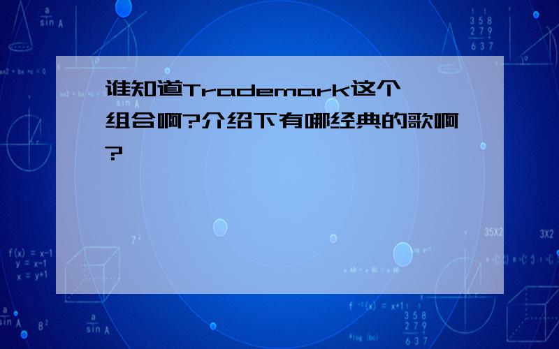 谁知道Trademark这个组合啊?介绍下有哪经典的歌啊?