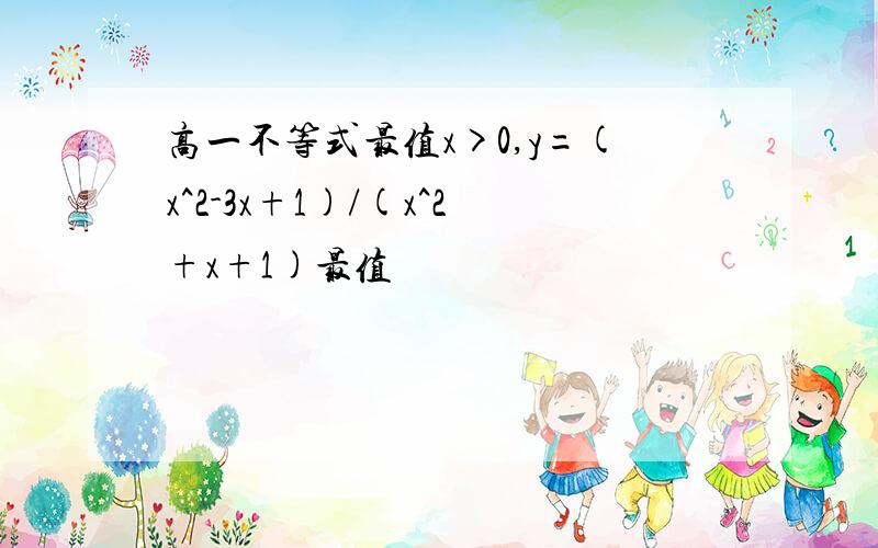 高一不等式最值x>0,y=(x^2-3x+1)/(x^2+x+1)最值