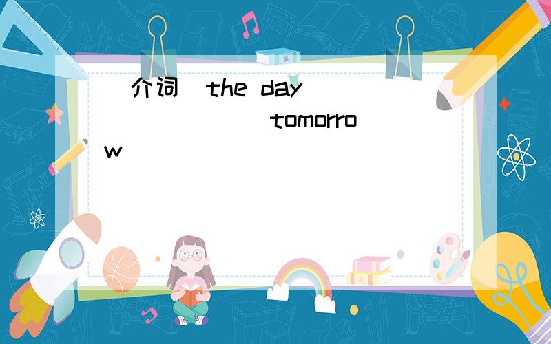 （介词）the day ________ tomorrow