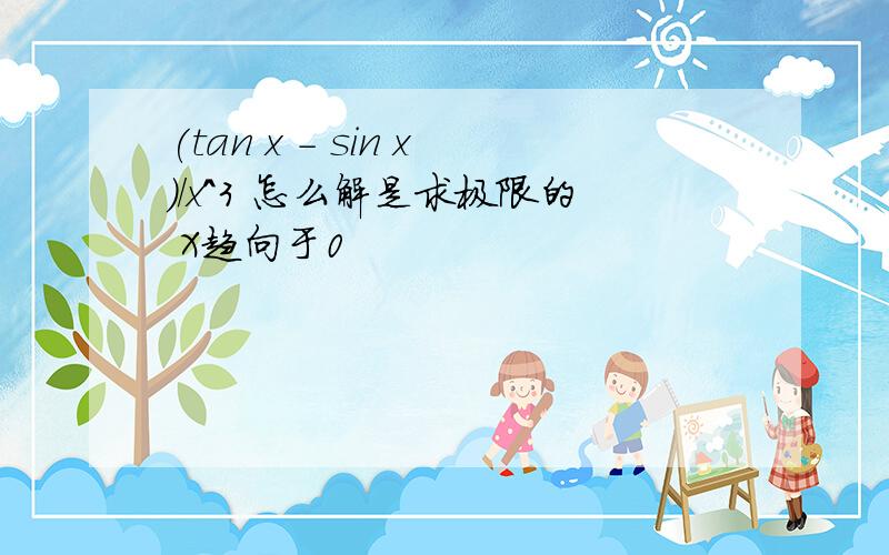 (tan x - sin x)/x^3 怎么解是求极限的 X趋向于0