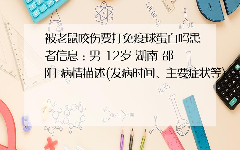 被老鼠咬伤要打免疫球蛋白吗患者信息：男 12岁 湖南 邵阳 病情描述(发病时间、主要症状等)：昨日上午不小心被老鼠咬伤,出血想得到怎样的帮助：打狂犬疫苗就可以吗曾经治疗情况及是否