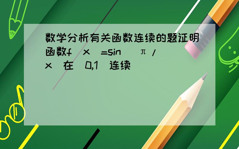 数学分析有关函数连续的题证明函数f(x)=sin (π/x)在(0,1)连续