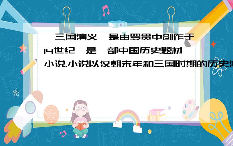 《三国演义》是由罗贯中创作于14世纪,是一部中国历史题材小说.小说以汉朝末年和三国时期的历史演变为背景