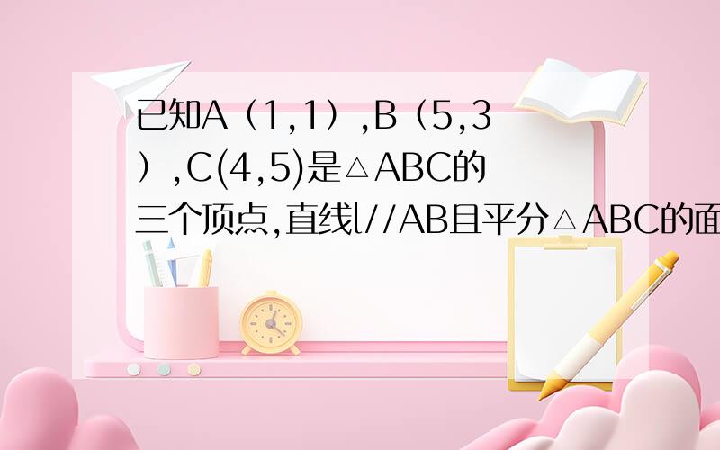 已知A（1,1）,B（5,3）,C(4,5)是△ABC的三个顶点,直线l//AB且平分△ABC的面积,求直线l的方程有没有除求交点外简便的方法