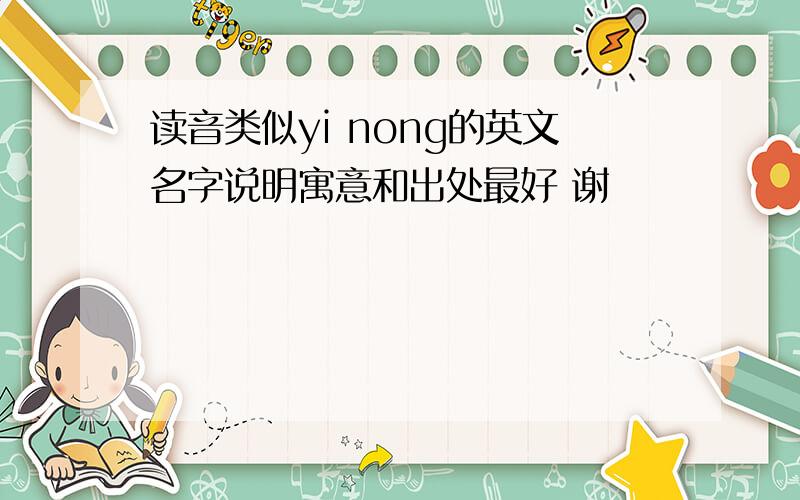 读音类似yi nong的英文名字说明寓意和出处最好 谢