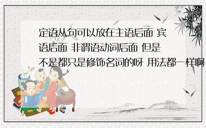 定语从句可以放在主语后面 宾语后面 非谓语动词后面 但是不是都只是修饰名词的呀 用法都一样啊.