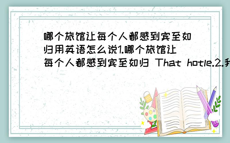 哪个旅馆让每个人都感到宾至如归用英语怎么说1.哪个旅馆让每个人都感到宾至如归 That hotle.2.我发现记住这些英语单词很难 I find.these English words.3.他喜欢开车上班时听音乐.He likes listening to m