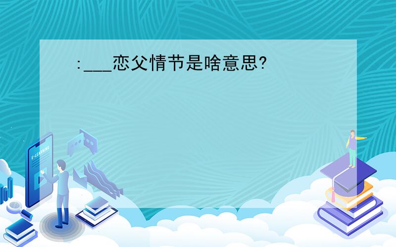 :___恋父情节是啥意思?