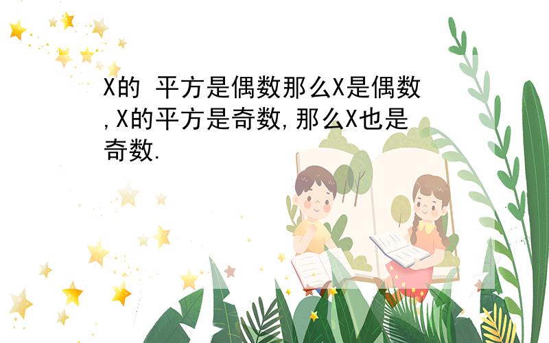 X的 平方是偶数那么X是偶数,X的平方是奇数,那么X也是奇数.