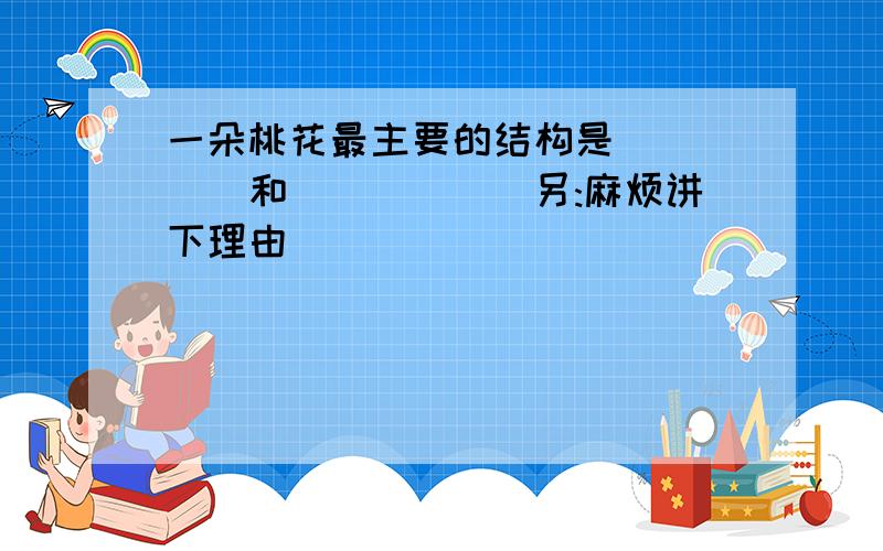 一朵桃花最主要的结构是_____和______另:麻烦讲下理由