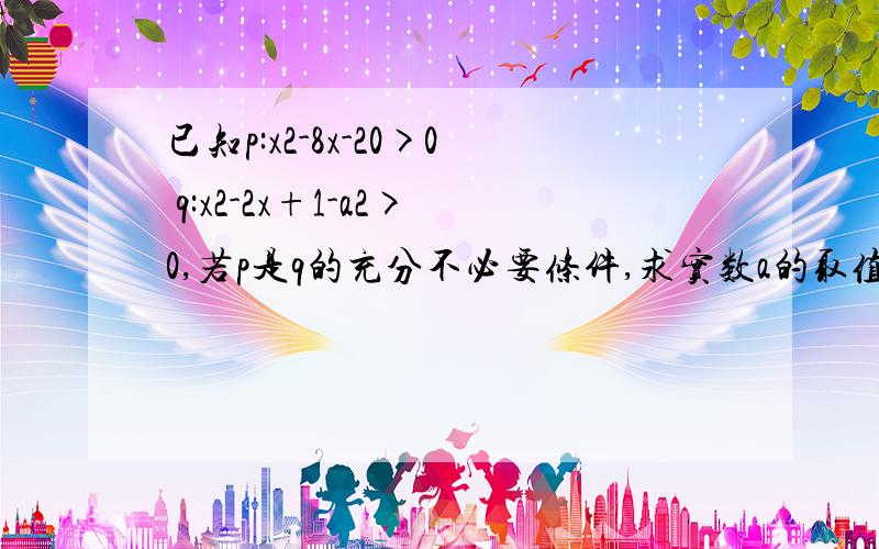 已知p:x2-8x-20>0 q:x2-2x+1-a2>0,若p是q的充分不必要条件,求实数a的取值范围不等式什么时候取等?