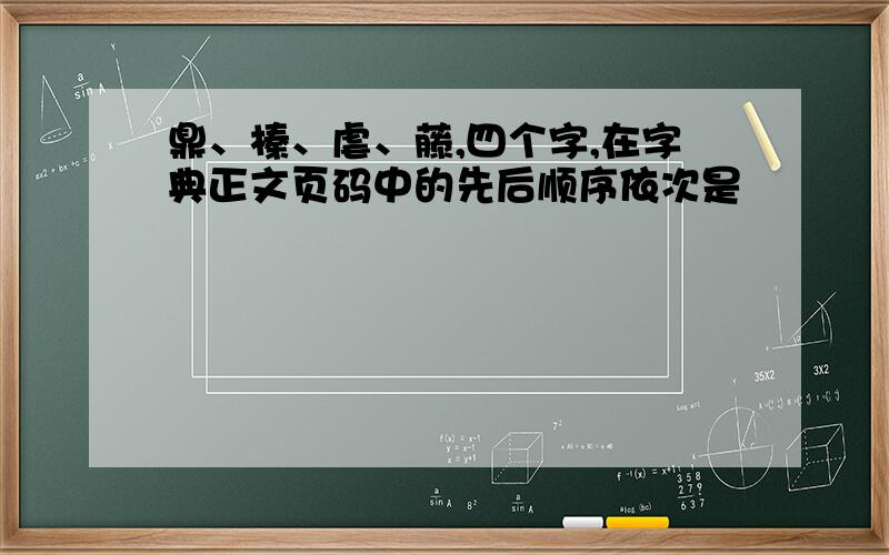 鼎、榛、虐、藤,四个字,在字典正文页码中的先后顺序依次是