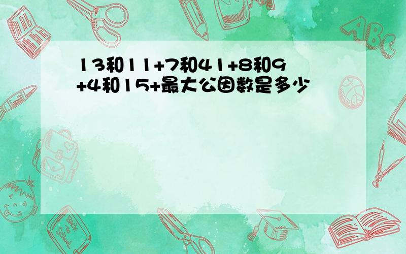 13和11+7和41+8和9+4和15+最大公因数是多少