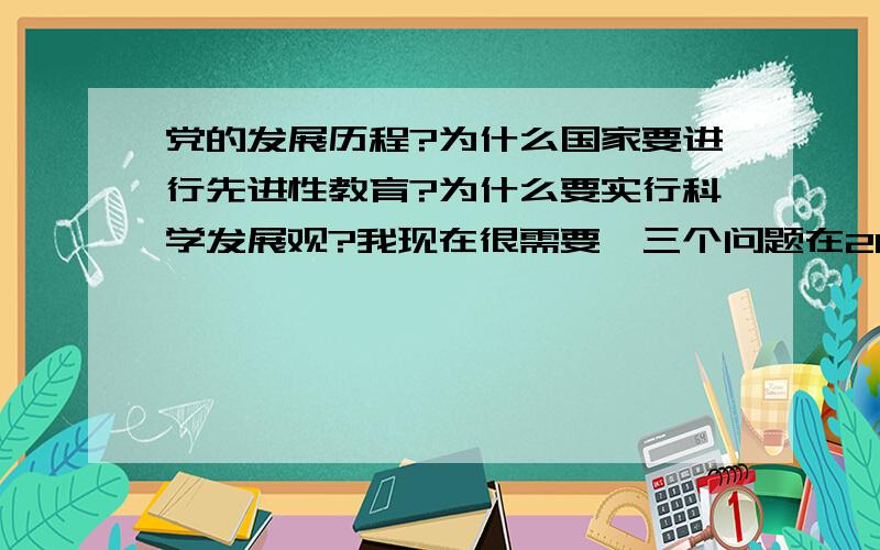 党的发展历程?为什么国家要进行先进性教育?为什么要实行科学发展观?我现在很需要,三个问题在200字左右!