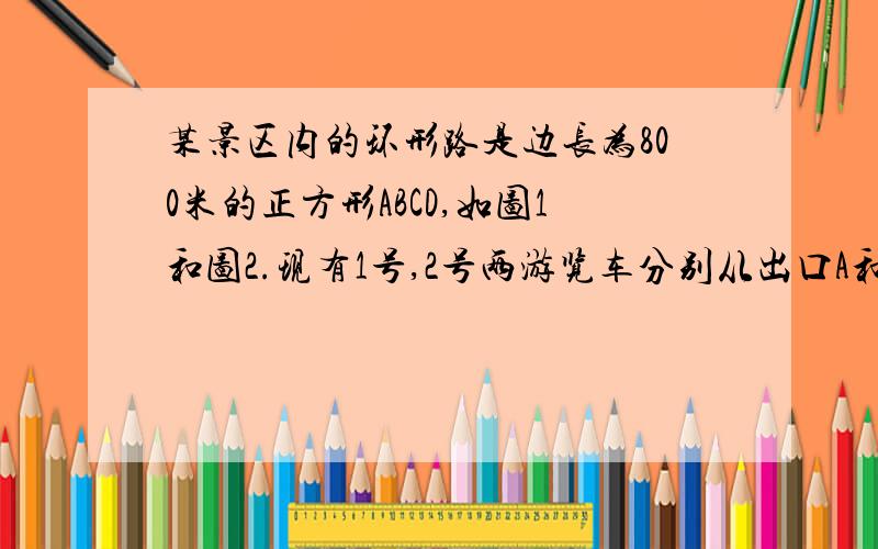 某景区内的环形路是边长为800米的正方形ABCD,如图1和图2.现有1号,2号两游览车分别从出口A和景点C同时出发,1号车顺时针,2号车逆时针沿环形路连续循环行驶,供游客随时免费乘车(上,下车的时