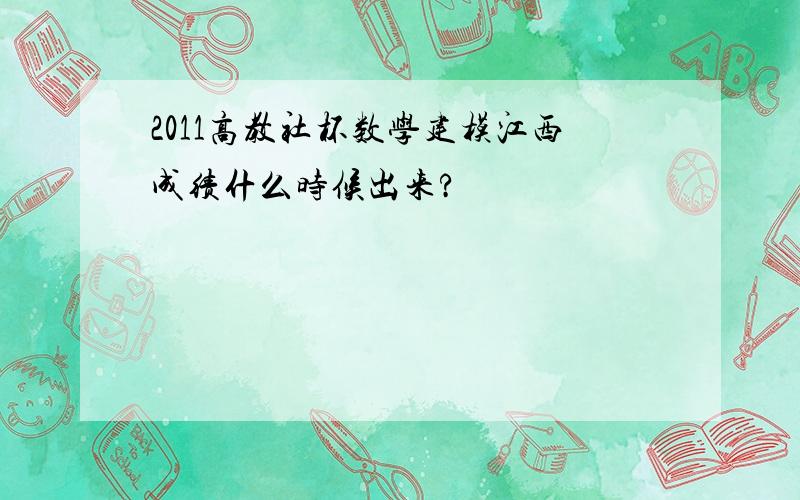 2011高教社杯数学建模江西成绩什么时候出来?