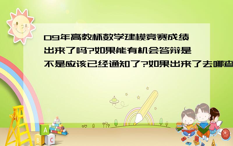 09年高教杯数学建模竞赛成绩出来了吗?如果能有机会答辩是不是应该已经通知了?如果出来了去哪查呢?