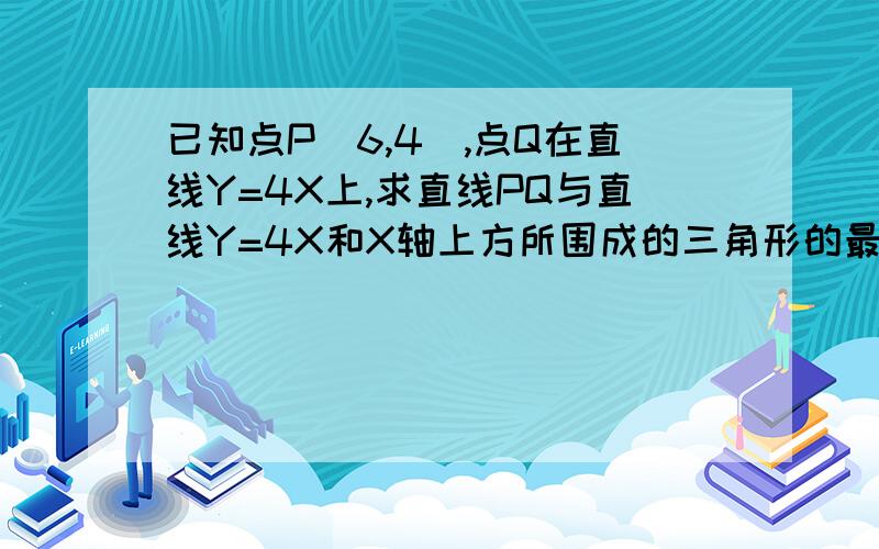 已知点P(6,4),点Q在直线Y=4X上,求直线PQ与直线Y=4X和X轴上方所围成的三角形的最小面积?