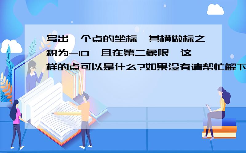 写出一个点的坐标,其横做标之积为-10,且在第二象限,这样的点可以是什么?如果没有请帮忙解下看来是题目错了，我说什么“横坐标之积”......原来是“横纵坐标之积”= =